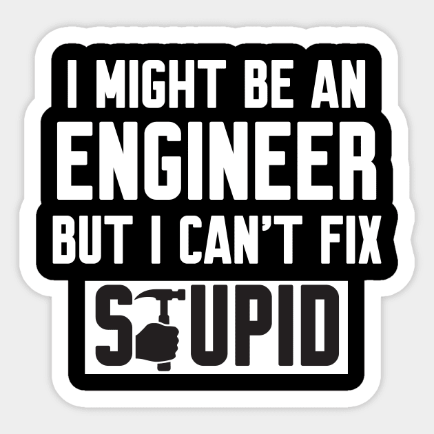 I Might Be An Engineer But I Can't fix Stupid Sticker by Work Memes